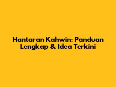Hantaran Kahwin: Panduan Lengkap & Idea Terkini