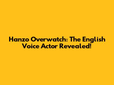 Hanzo Overwatch: The English Voice Actor Revealed!
