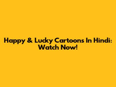Happy & Lucky Cartoons In Hindi: Watch Now!