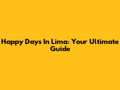 Happy Days In Lima: Your Ultimate Guide