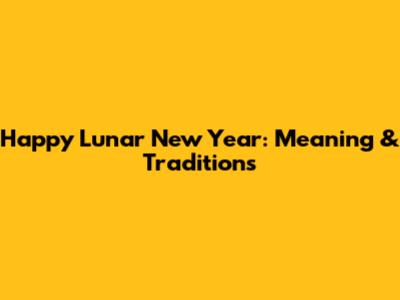 Happy Lunar New Year: Meaning & Traditions