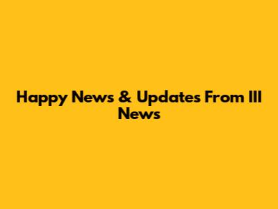 Happy News & Updates From III News