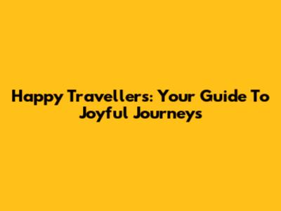 Happy Travellers: Your Guide To Joyful Journeys