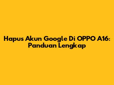 Hapus Akun Google Di OPPO A16: Panduan Lengkap