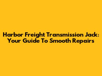 Harbor Freight Transmission Jack: Your Guide To Smooth Repairs