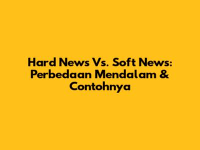 Hard News Vs. Soft News: Perbedaan Mendalam & Contohnya