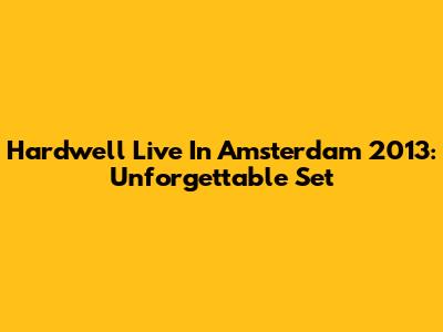 Hardwell Live In Amsterdam 2013: Unforgettable Set