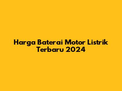 Harga Baterai Motor Listrik Terbaru 2024