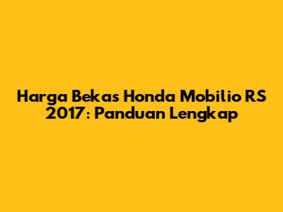 Harga Bekas Honda Mobilio RS 2017: Panduan Lengkap