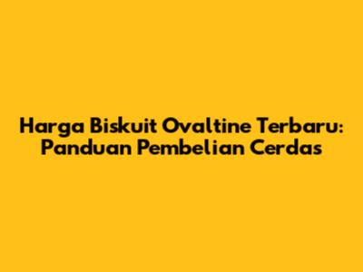 Harga Biskuit Ovaltine Terbaru: Panduan Pembelian Cerdas