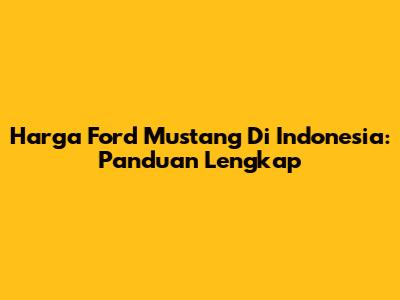 Harga Ford Mustang Di Indonesia: Panduan Lengkap