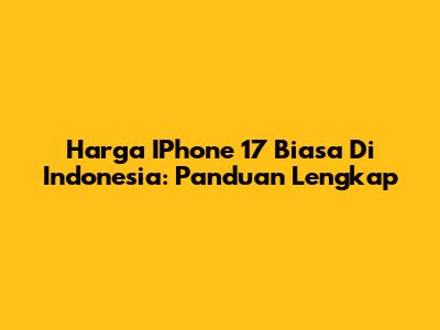 Harga IPhone 17 Biasa Di Indonesia: Panduan Lengkap