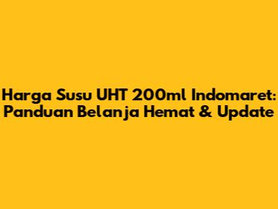 Harga Susu UHT 200ml Indomaret: Panduan Belanja Hemat & Update