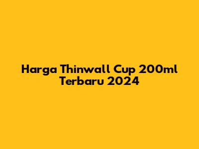 Harga Thinwall Cup 200ml Terbaru 2024