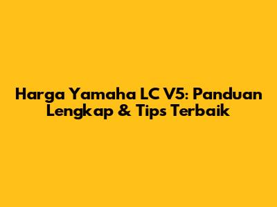 Harga Yamaha LC V5: Panduan Lengkap & Tips Terbaik
