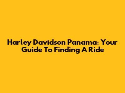 Harley Davidson Panama: Your Guide To Finding A Ride