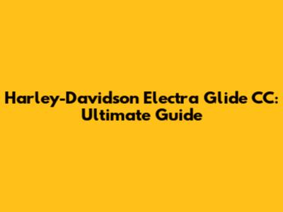 Harley-Davidson Electra Glide CC: Ultimate Guide