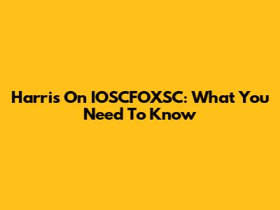 Harris On IOSCFOXSC: What You Need To Know