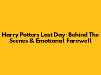 Harry Potter's Last Day: Behind The Scenes & Emotional Farewell