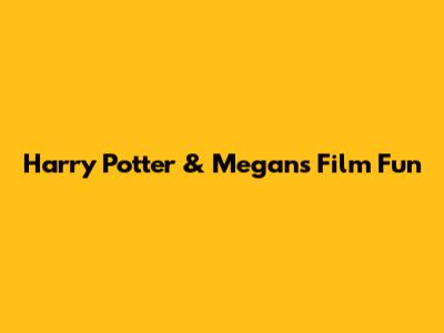 Harry Potter & Megan's Film Fun