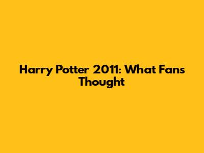 Harry Potter 2011: What Fans Thought