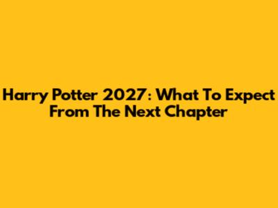 Harry Potter 2027: What To Expect From The Next Chapter