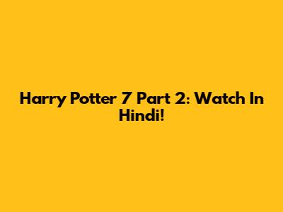 Harry Potter 7 Part 2: Watch In Hindi!