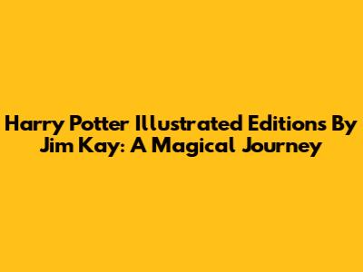 Harry Potter Illustrated Editions By Jim Kay: A Magical Journey