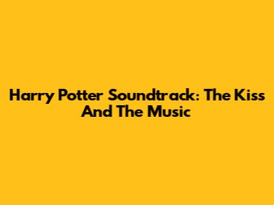 Harry Potter Soundtrack: The Kiss And The Music