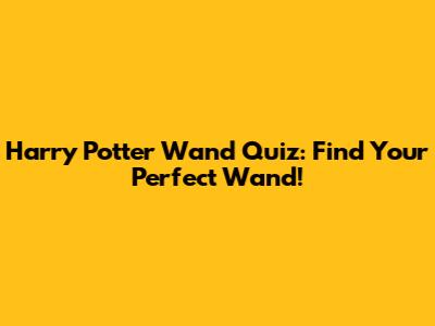 Harry Potter Wand Quiz: Find Your Perfect Wand!