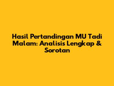 Hasil Pertandingan MU Tadi Malam: Analisis Lengkap & Sorotan