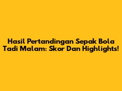 Hasil Pertandingan Sepak Bola Tadi Malam: Skor Dan Highlights!
