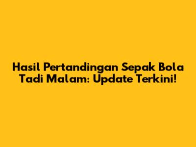 Hasil Pertandingan Sepak Bola Tadi Malam: Update Terkini!