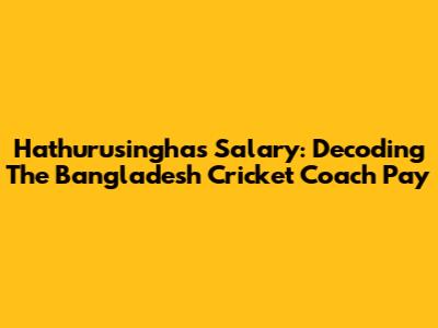 Hathurusingha's Salary: Decoding The Bangladesh Cricket Coach Pay