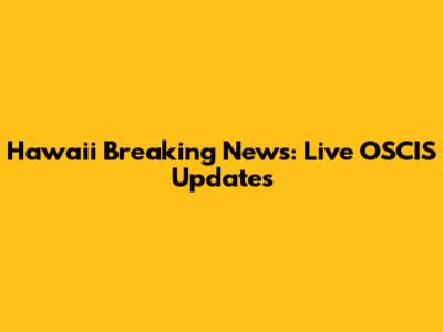 Hawaii Breaking News: Live OSCIS Updates