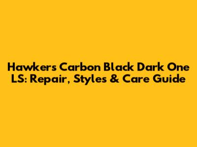 Hawkers Carbon Black Dark One LS: Repair, Styles & Care Guide