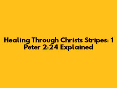 Healing Through Christ's Stripes: 1 Peter 2:24 Explained