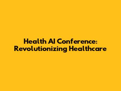 Health AI Conference: Revolutionizing Healthcare