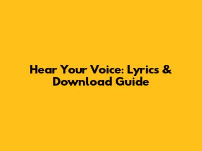 Hear Your Voice: Lyrics & Download Guide