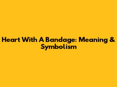 Heart With A Bandage: Meaning & Symbolism