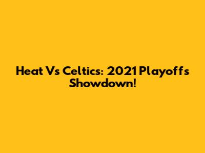 Heat Vs Celtics: 2021 Playoffs Showdown!