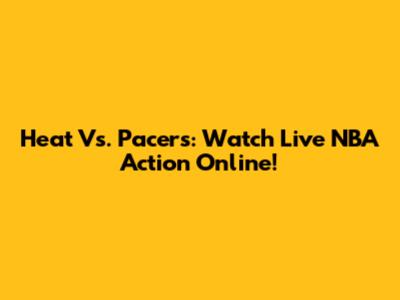 Heat Vs. Pacers: Watch Live NBA Action Online!