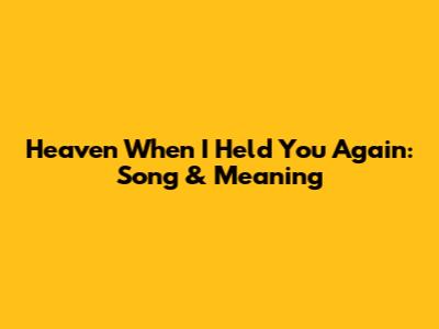 Heaven When I Held You Again: Song & Meaning
