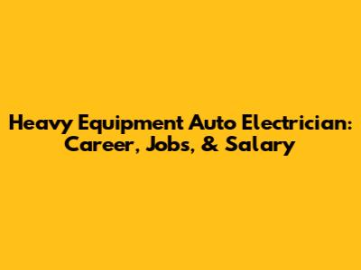 Heavy Equipment Auto Electrician: Career, Jobs, & Salary