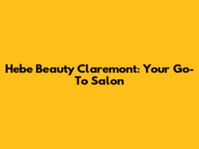 Hebe Beauty Claremont: Your Go-To Salon