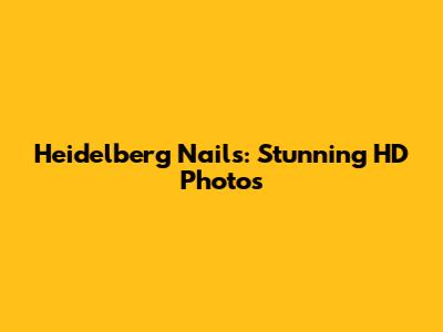 Heidelberg Nails: Stunning HD Photos