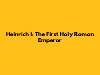 Heinrich I: The First Holy Roman Emperor