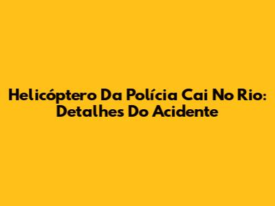 Helicóptero Da Polícia Cai No Rio: Detalhes Do Acidente