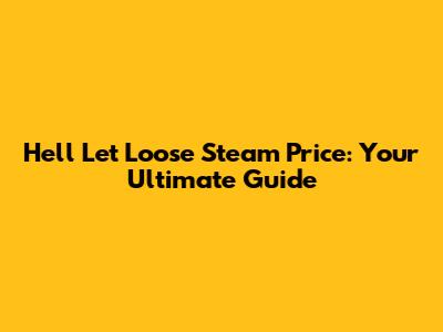 Hell Let Loose Steam Price: Your Ultimate Guide