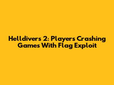 Helldivers 2: Players Crashing Games With Flag Exploit